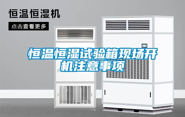 恒溫恒濕試驗箱現(xiàn)場開機(jī)注意事項