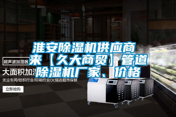 淮安除濕機(jī)供應(yīng)商 來【久大商貿(mào)】管道除濕機(jī)廠家、價格