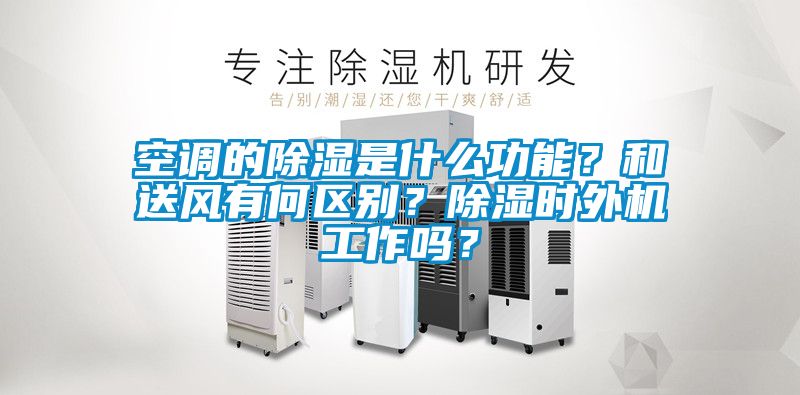 空調(diào)的除濕是什么功能？和送風(fēng)有何區(qū)別？除濕時(shí)外機(jī)工作嗎？