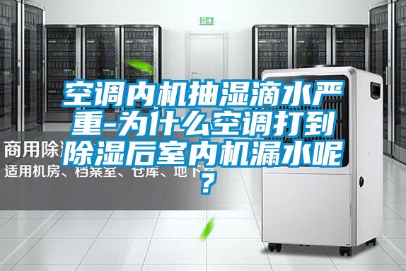 空調內機抽濕滴水嚴重-為什么空調打到除濕后室內機漏水呢？