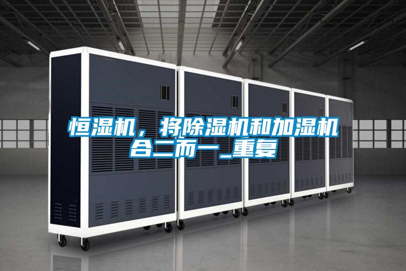 恒濕機(jī)，將除濕機(jī)和加濕機(jī)合二而一_重復(fù)