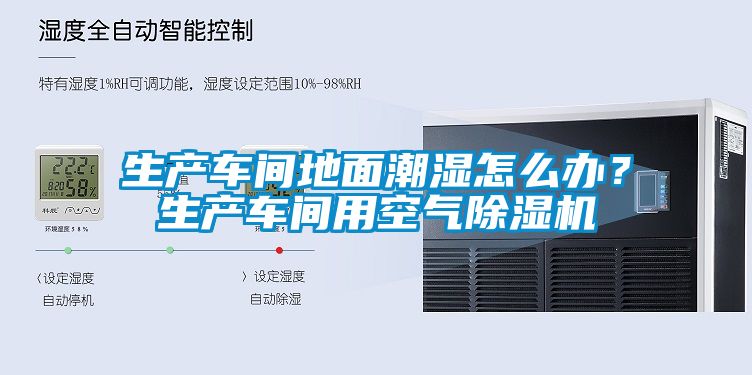生產(chǎn)車間地面潮濕怎么辦？生產(chǎn)車間用空氣除濕機