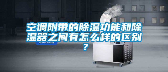 空調(diào)附帶的除濕功能和除濕器之間有怎么樣的區(qū)別？