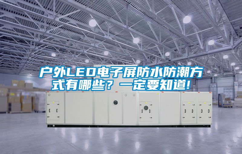 戶外LED電子屏防水防潮方式有哪些？一定要知道!