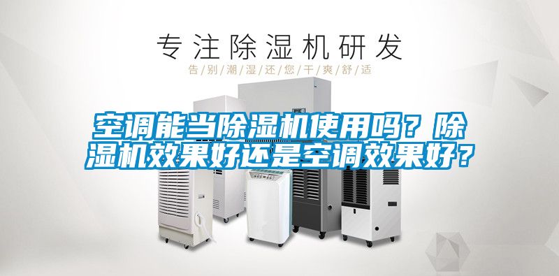 空調(diào)能當(dāng)除濕機使用嗎？除濕機效果好還是空調(diào)效果好？