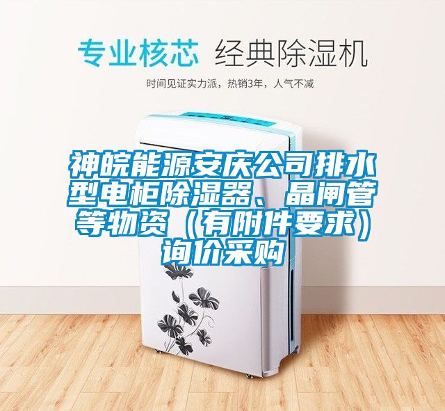 神皖能源安慶公司排水型電柜除濕器、晶閘管等物資（有附件要求）詢價(jià)采購