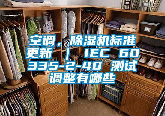 空調(diào)，除濕機標(biāo)準(zhǔn)更新 ｜ IEC 60335-2-40 測試調(diào)整有哪些