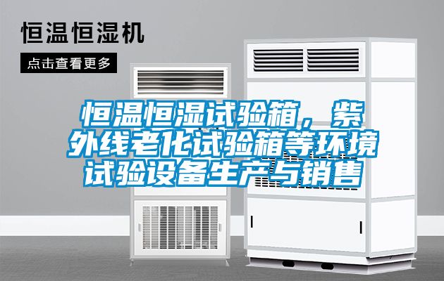 恒溫恒濕試驗箱，紫外線老化試驗箱等環(huán)境試驗設(shè)備生產(chǎn)與銷售