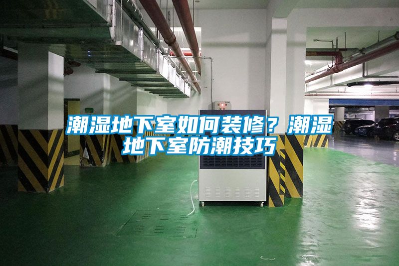 潮濕地下室如何裝修？潮濕地下室防潮技巧