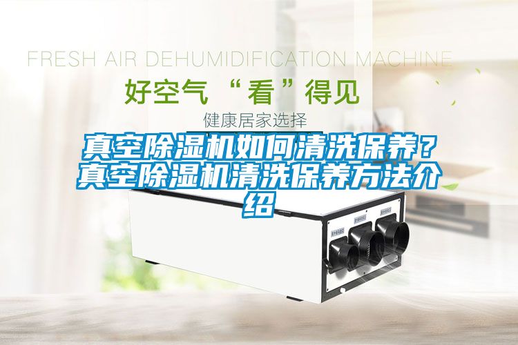 真空除濕機(jī)如何清洗保養(yǎng)？真空除濕機(jī)清洗保養(yǎng)方法介紹