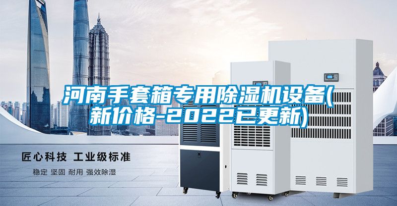 河南手套箱專(zhuān)用除濕機(jī)設(shè)備(新價(jià)格-2022已更新)