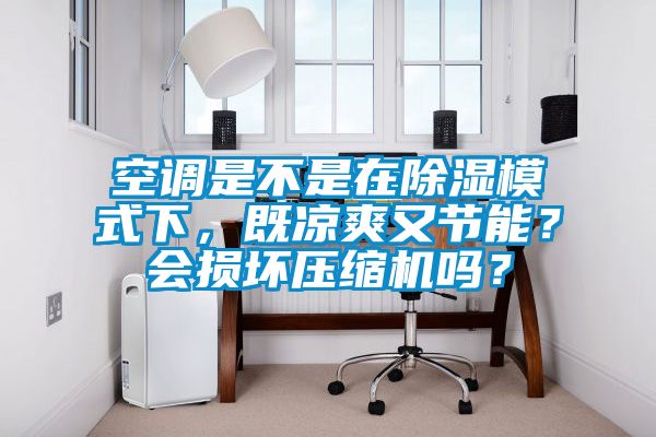 空調(diào)是不是在除濕模式下，既涼爽又節(jié)能？會損壞壓縮機(jī)嗎？
