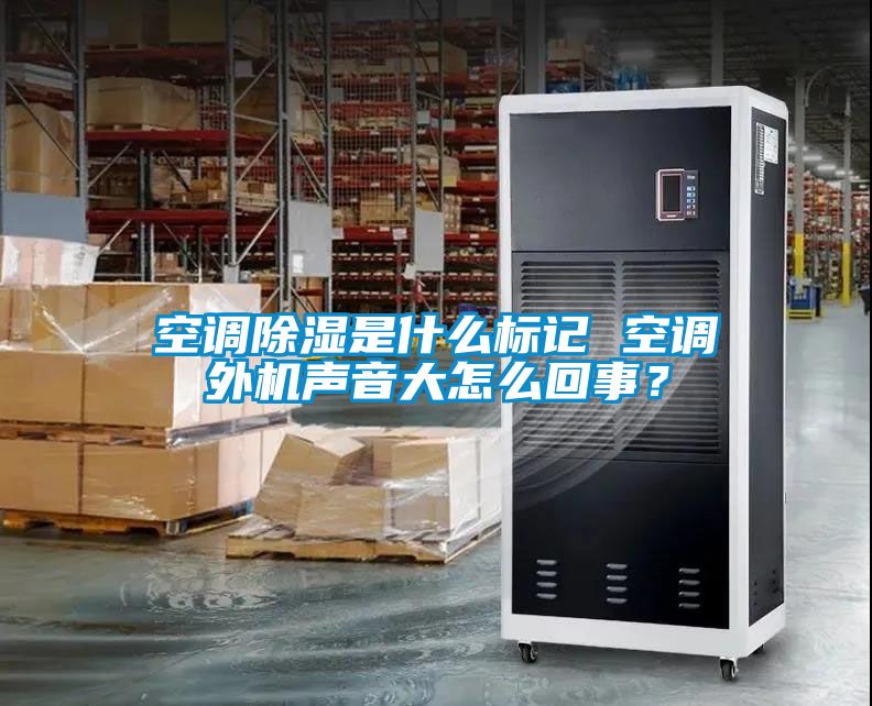 空調(diào)除濕是什么標記 空調(diào)外機聲音大怎么回事？