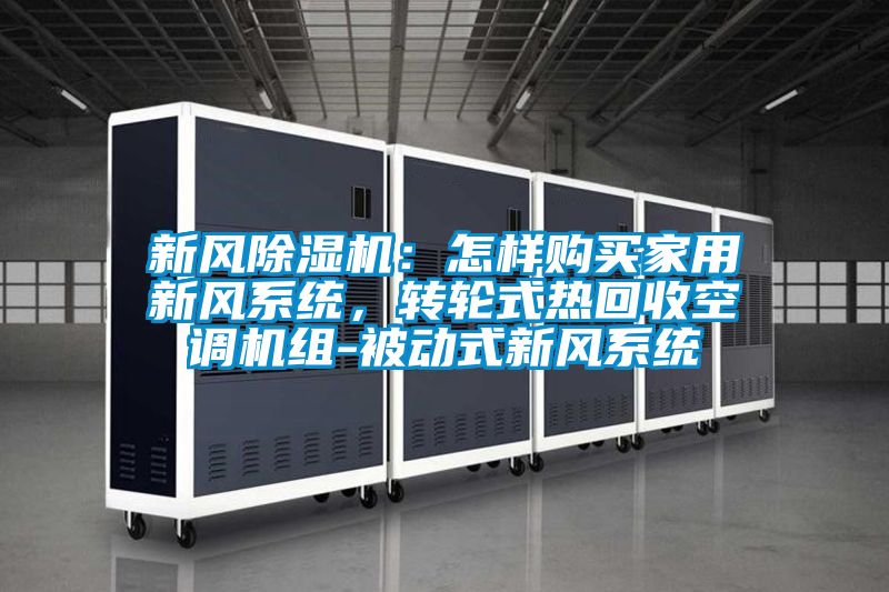 新風除濕機：怎樣購買家用新風系統(tǒng)，轉(zhuǎn)輪式熱回收空調(diào)機組-被動式新風系統(tǒng)