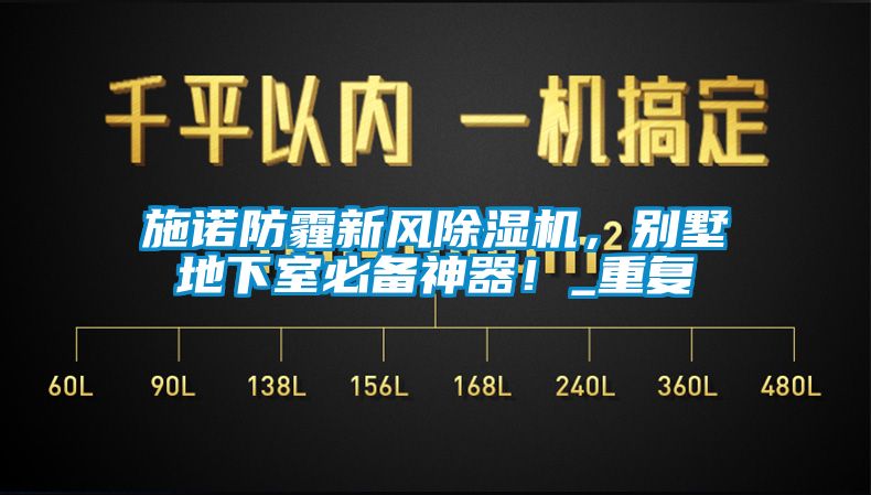 施諾防霾新風(fēng)除濕機(jī)，別墅地下室必備神器！_重復(fù)
