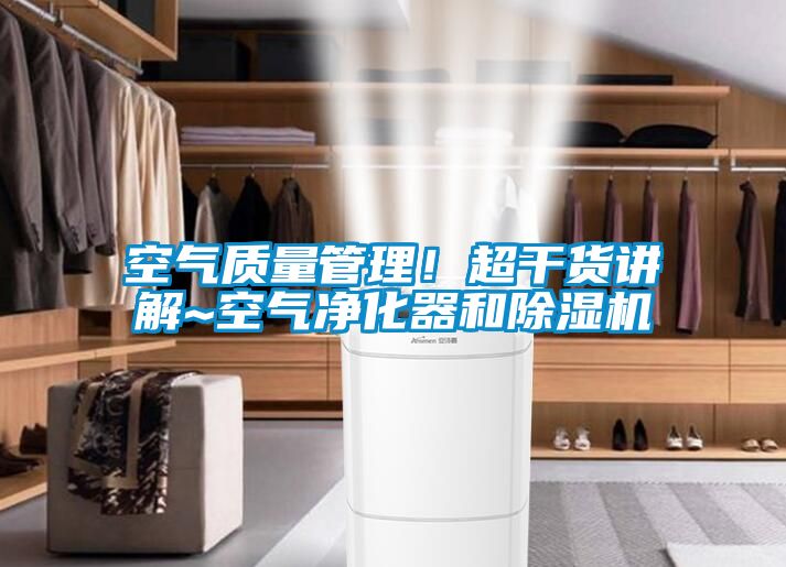 空氣質(zhì)量管理！超干貨講解~空氣凈化器和除濕機