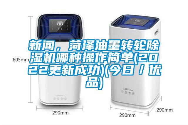 新聞，菏澤油墨轉(zhuǎn)輪除濕機(jī)哪種操作簡(jiǎn)單(2022更新成功)(今日／優(yōu)品)