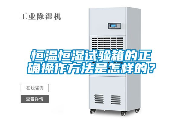 恒溫恒濕試驗箱的正確操作方法是怎樣的？