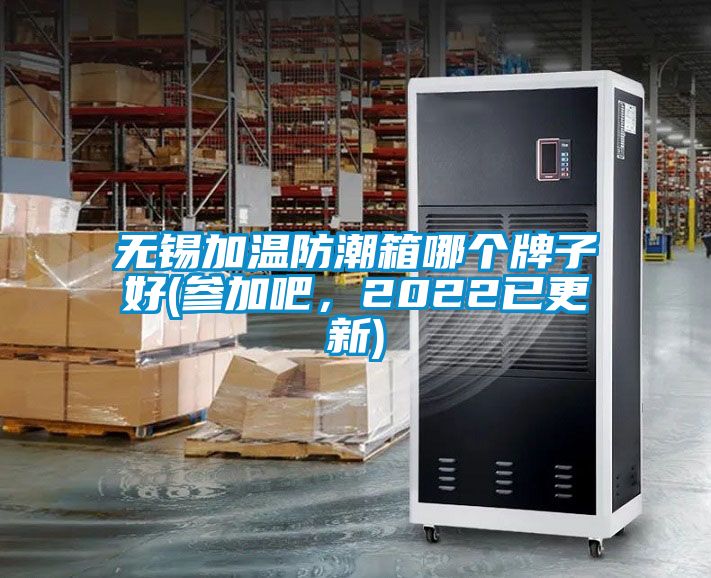 無錫加溫防潮箱哪個牌子好(參加吧，2022已更新)