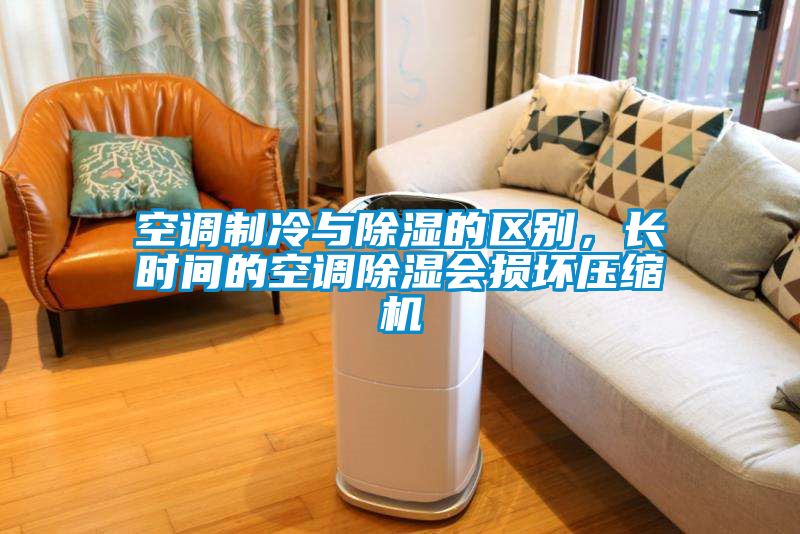空調(diào)制冷與除濕的區(qū)別，長(zhǎng)時(shí)間的空調(diào)除濕會(huì)損壞壓縮機(jī)