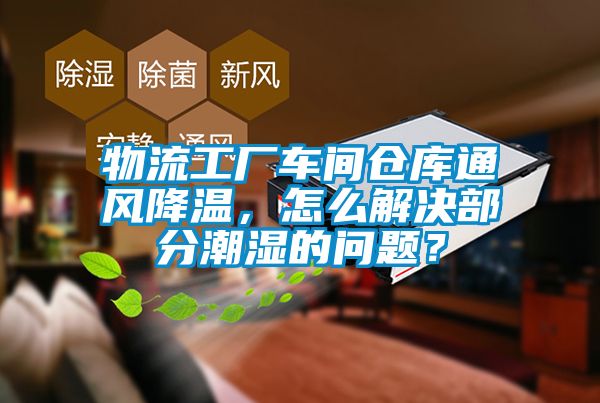 物流工廠車間倉(cāng)庫(kù)通風(fēng)降溫，怎么解決部分潮濕的問(wèn)題？