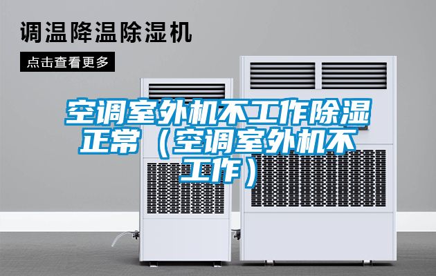 空調(diào)室外機不工作除濕正常（空調(diào)室外機不工作）