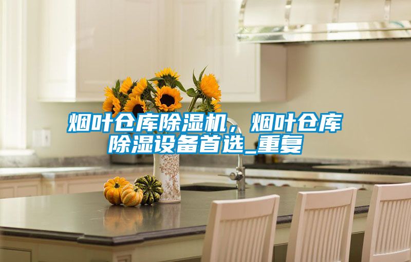 煙葉倉(cāng)庫(kù)除濕機(jī)，煙葉倉(cāng)庫(kù)除濕設(shè)備首選_重復(fù)
