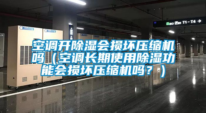 空調(diào)開除濕會損壞壓縮機(jī)嗎（空調(diào)長期使用除濕功能會損壞壓縮機(jī)嗎？）