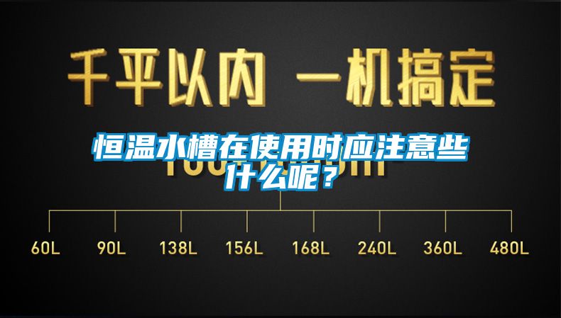 恒溫水槽在使用時(shí)應(yīng)注意些什么呢？
