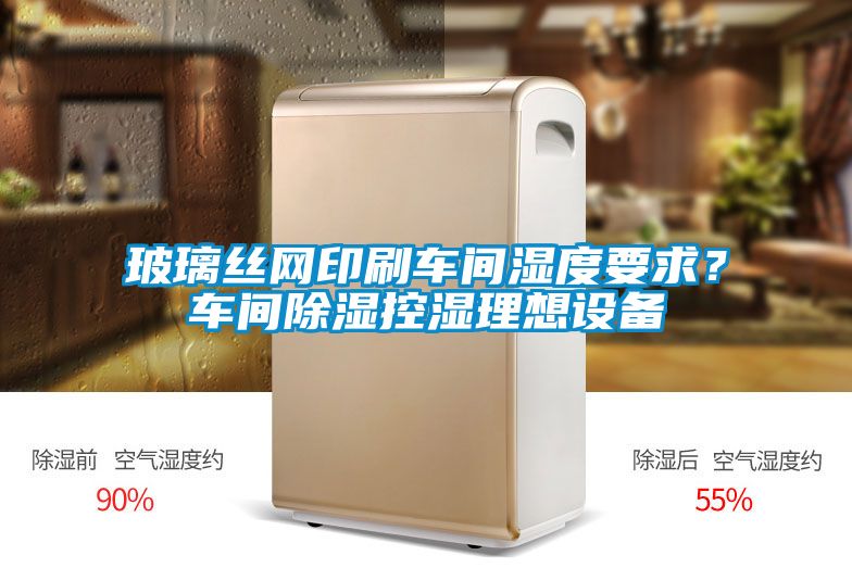 玻璃絲網(wǎng)印刷車間濕度要求？車間除濕控濕理想設(shè)備