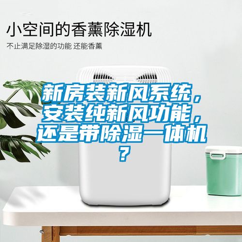 新房裝新風系統(tǒng)，安裝純新風功能，還是帶除濕一體機？