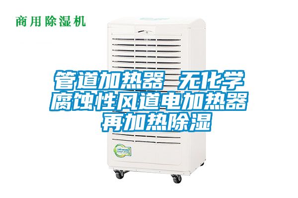 管道加熱器 無(wú)化學(xué)腐蝕性風(fēng)道電加熱器 再加熱除濕