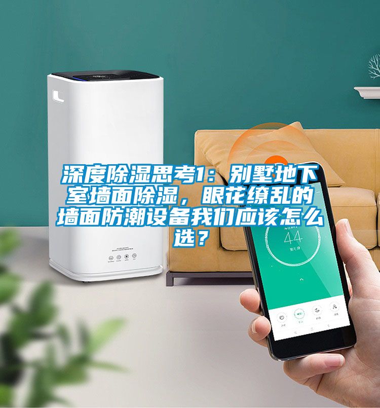 深度除濕思考1：別墅地下室墻面除濕，眼花繚亂的墻面防潮設(shè)備我們應(yīng)該怎么選？