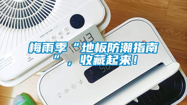 梅雨季“地板防潮指南”，收藏起來！