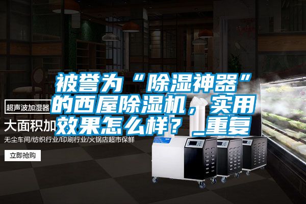 被譽為“除濕神器”的西屋除濕機，實用效果怎么樣？_重復