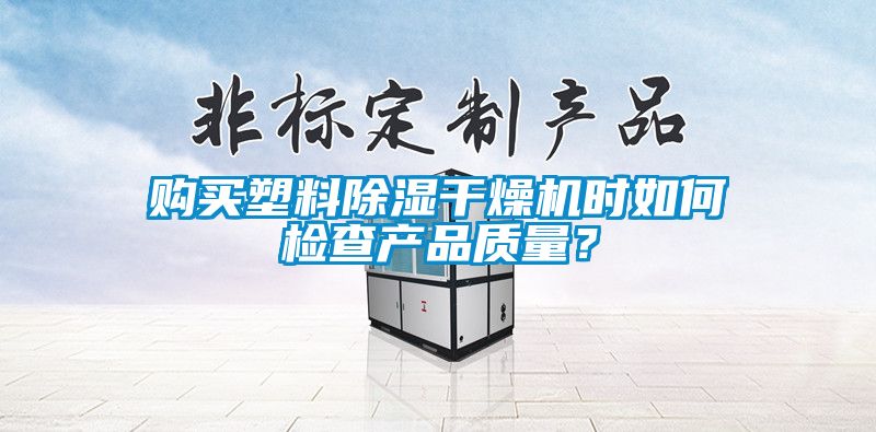 購買塑料除濕干燥機時如何檢查產(chǎn)品質(zhì)量？