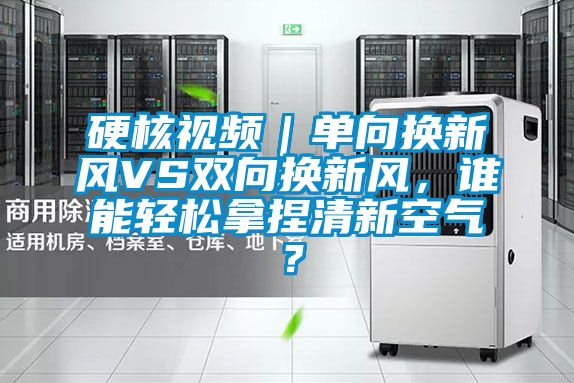 硬核視頻｜單向換新風VS雙向換新風，誰能輕松拿捏清新空氣？