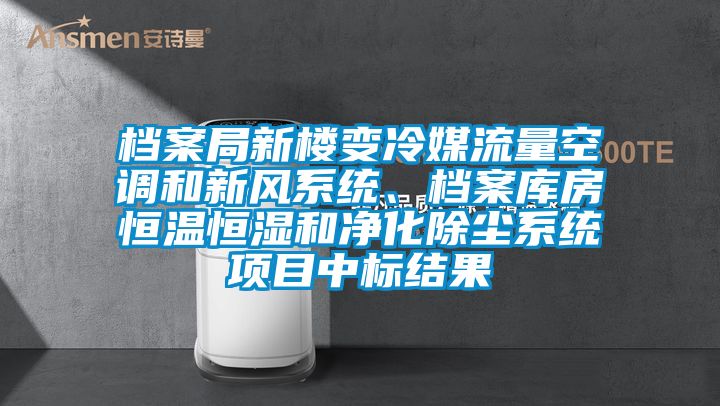 檔案局新樓變冷媒流量空調(diào)和新風系統(tǒng)、檔案庫房恒溫恒濕和凈化除塵系統(tǒng)項目中標結(jié)果