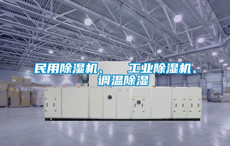 民用除濕機(jī)、  工業(yè)除濕機(jī)、  調(diào)溫除濕