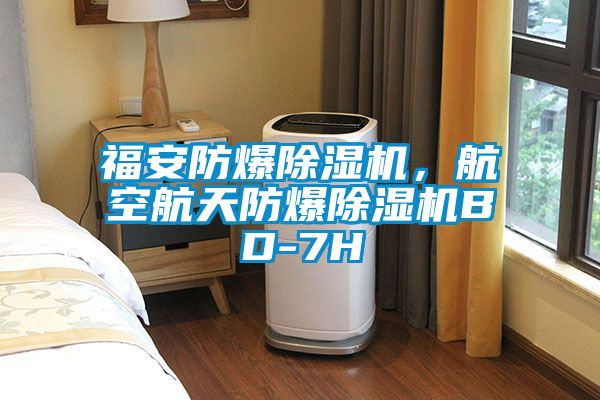 福安防爆除濕機，航空航天防爆除濕機BD-7H