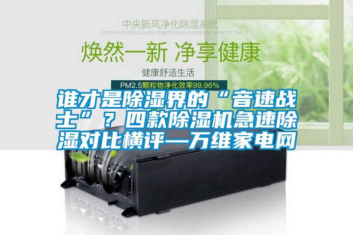 誰才是除濕界的“音速戰(zhàn)士”？四款除濕機(jī)急速除濕對(duì)比橫評(píng)—萬維家電網(wǎng)