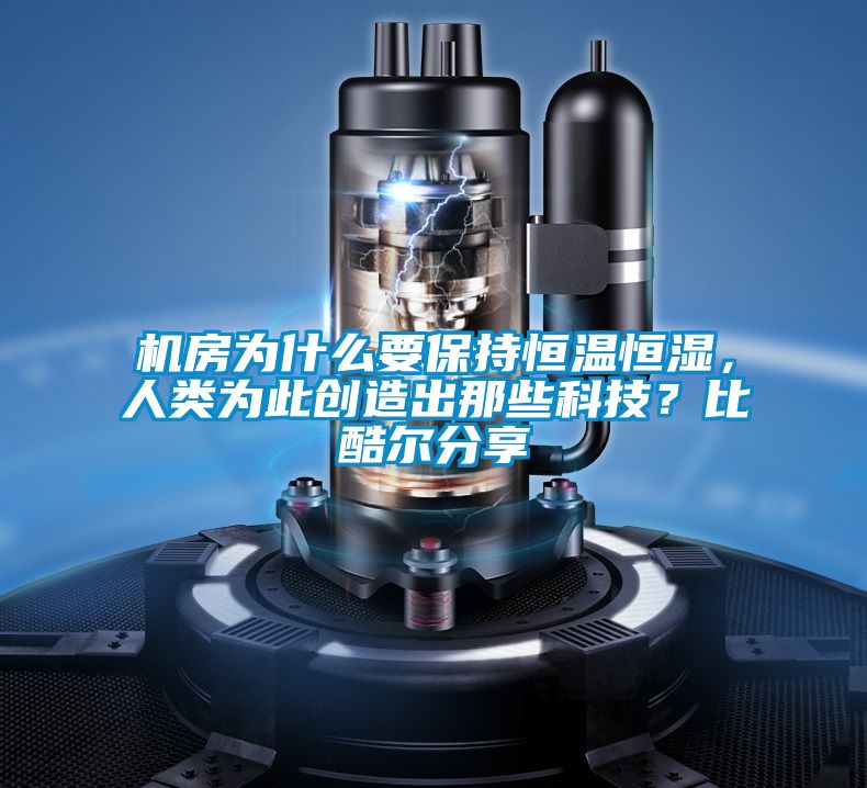 機(jī)房為什么要保持恒溫恒濕，人類為此創(chuàng)造出那些科技？比酷爾分享