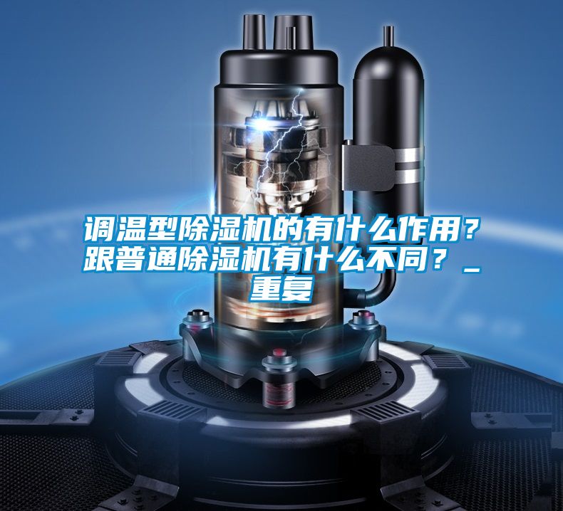 調(diào)溫型除濕機的有什么作用？跟普通除濕機有什么不同？_重復(fù)