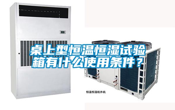桌上型恒溫恒濕試驗(yàn)箱有什么使用條件？