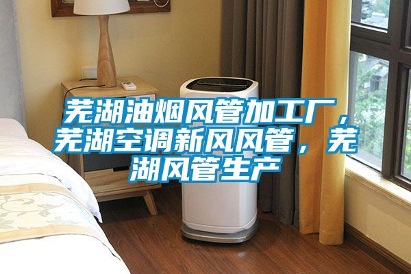 蕪湖油煙風(fēng)管加工廠，蕪湖空調(diào)新風(fēng)風(fēng)管，蕪湖風(fēng)管生產(chǎn)