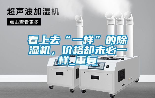 看上去“一樣”的除濕機(jī)，價(jià)格卻未必一樣_重復(fù)