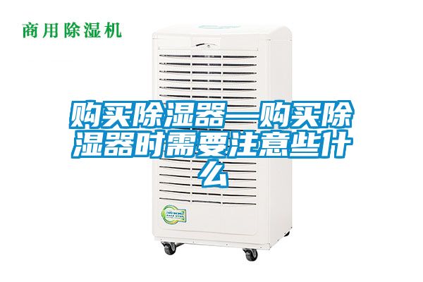 購(gòu)買除濕器—購(gòu)買除濕器時(shí)需要注意些什么