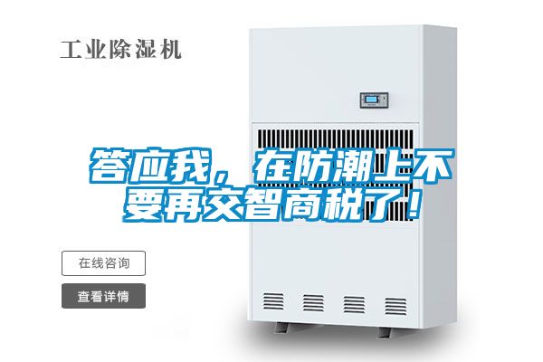 答應(yīng)我，在防潮上不要再交智商稅了！