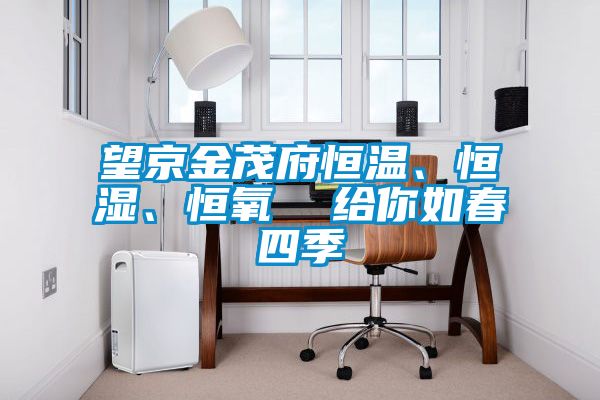 望京金茂府恒溫、恒濕、恒氧  給你如春四季