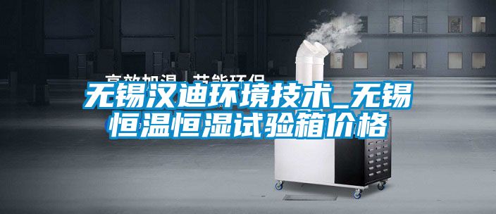無錫漢迪環(huán)境技術_無錫恒溫恒濕試驗箱價格